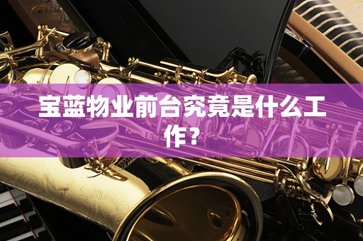 宝蓝物业前台究竟是什么工作？