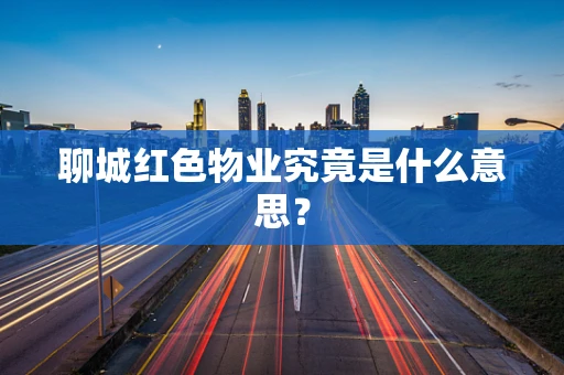 聊城红色物业究竟是什么意思？