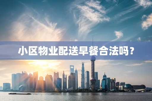 小区物业配送早餐合法吗？