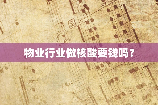 物业行业做核酸要钱吗？