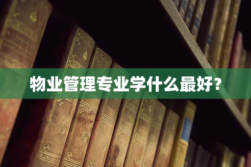 物业管理专业学什么最好？