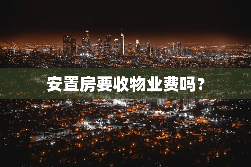 安置房要收物业费吗？