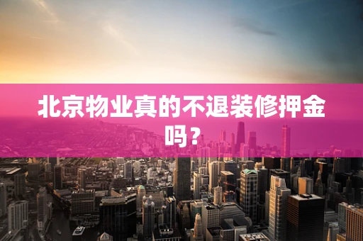 北京物业真的不退装修押金吗？