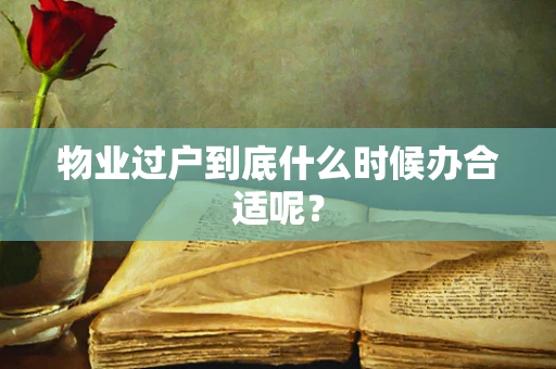 物业过户到底什么时候办合适呢？