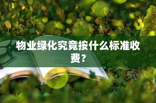 物业绿化究竟按什么标准收费？