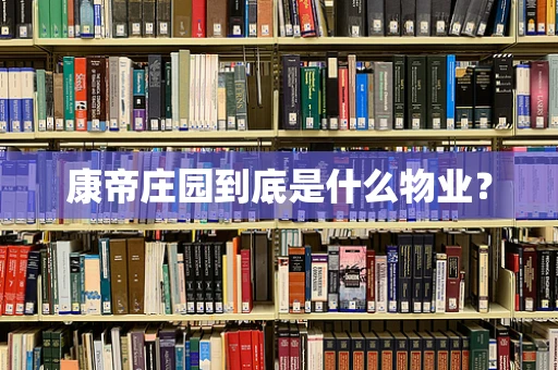康帝庄园到底是什么物业？