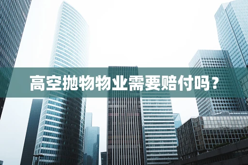 高空抛物物业需要赔付吗？