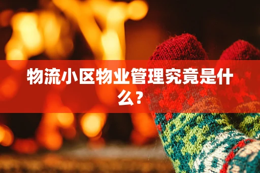 物流小区物业管理究竟是什么？