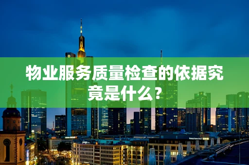 物业服务质量检查的依据究竟是什么？