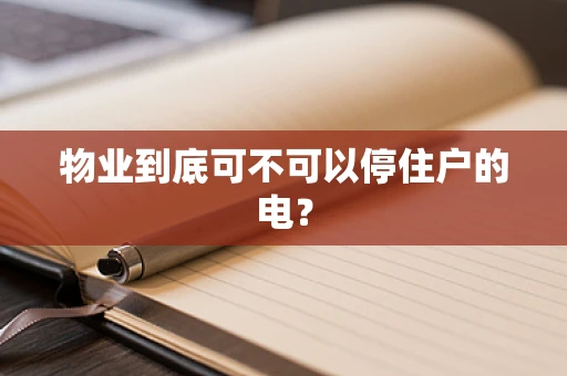 物业到底可不可以停住户的电？