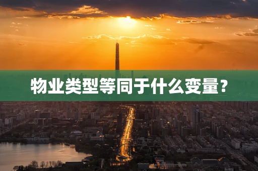 物业类型等同于什么变量？