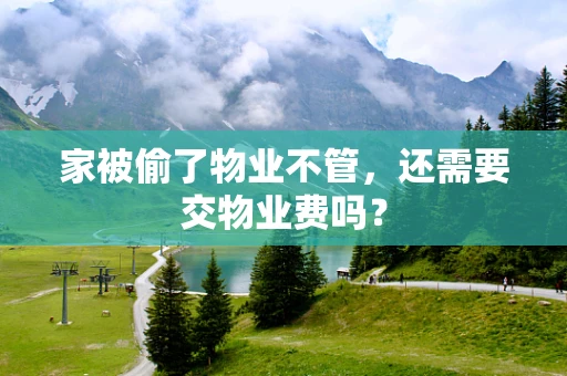 家被偷了物业不管，还需要交物业费吗？