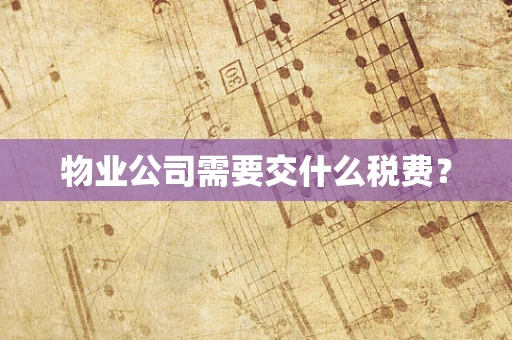 物业公司需要交什么税费？
