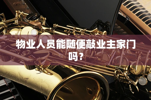物业人员能随便敲业主家门吗？