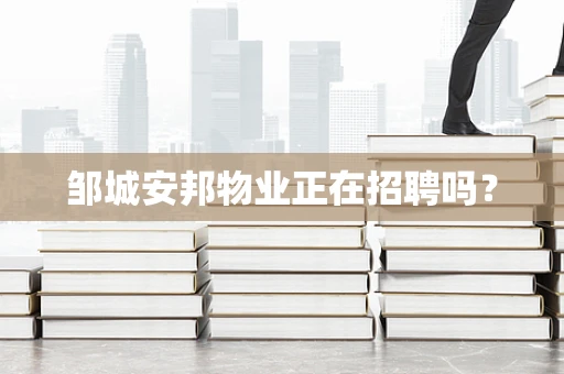 邹城安邦物业正在招聘吗？