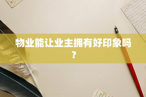 物业能让业主拥有好印象吗？