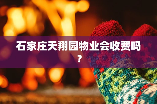 石家庄天翔园物业会收费吗？