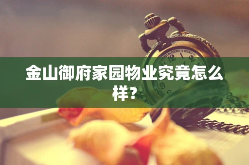金山御府家园物业究竟怎么样？