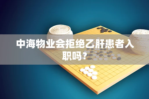 中海物业会拒绝乙肝患者入职吗？