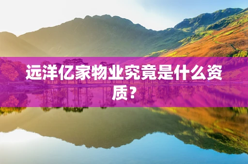 远洋亿家物业究竟是什么资质？