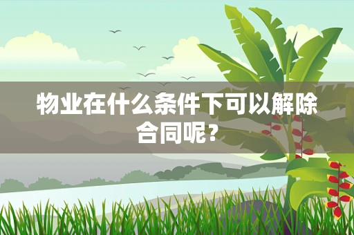 物业在什么条件下可以解除合同呢？