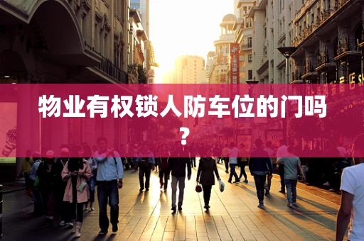 物业有权锁人防车位的门吗？