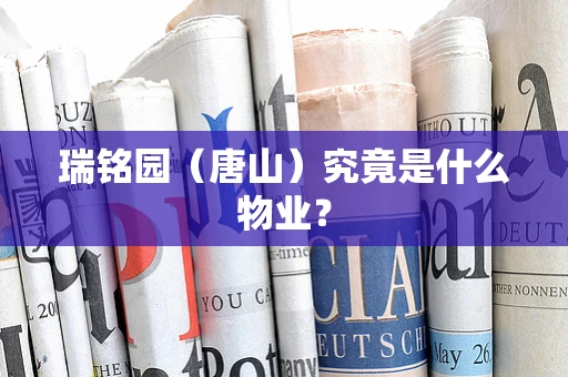瑞铭园（唐山）究竟是什么物业？