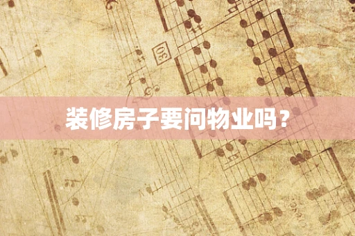 装修房子要问物业吗？
