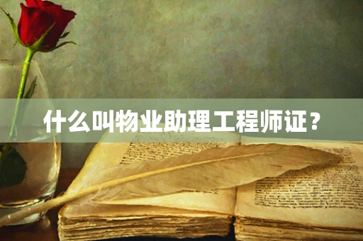 什么叫物业助理工程师证？