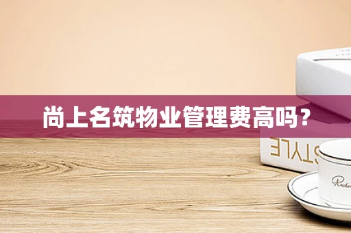 尚上名筑物业管理费高吗？
