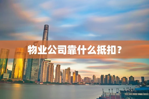 物业公司靠什么抵扣？