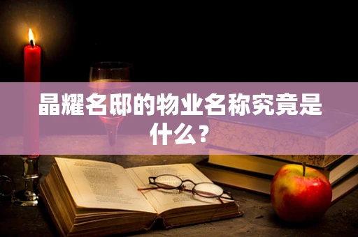 晶耀名邸的物业名称究竟是什么？