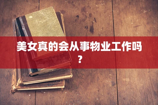 美女真的会从事物业工作吗？