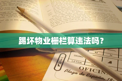 踢坏物业栅栏算违法吗？