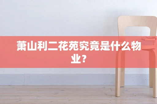 萧山利二花苑究竟是什么物业？