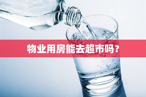 物业用房能去超市吗？