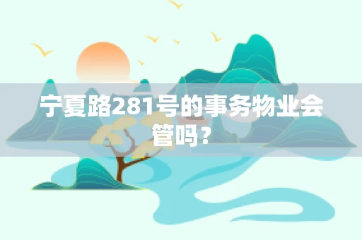 宁夏路281号的事务物业会管吗？