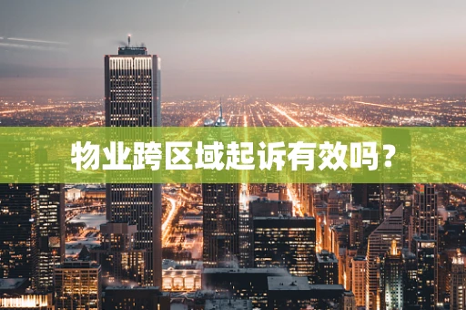 物业跨区域起诉有效吗？