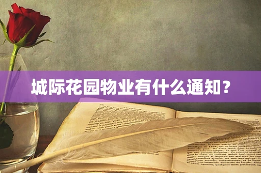 城际花园物业有什么通知？