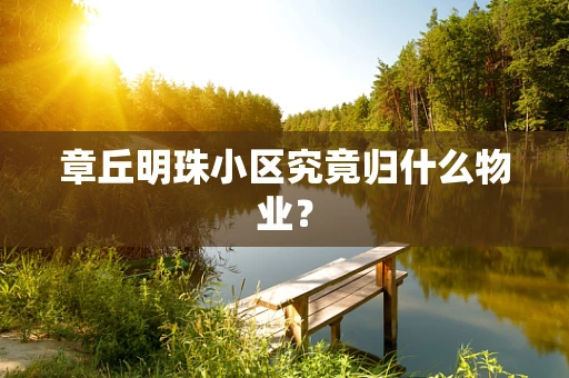 章丘明珠小区究竟归什么物业？