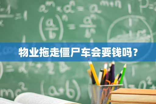 物业拖走僵尸车会要钱吗？