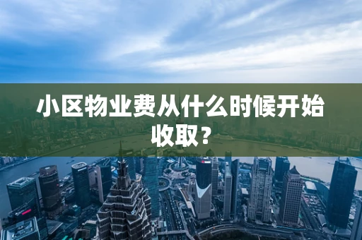 小区物业费从什么时候开始收取？