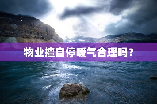 物业擅自停暖气合理吗？