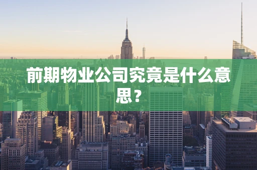 前期物业公司究竟是什么意思？