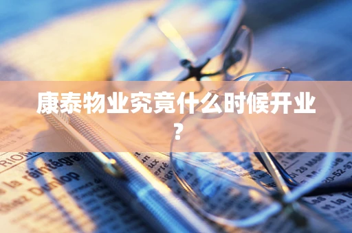 康泰物业究竟什么时候开业？