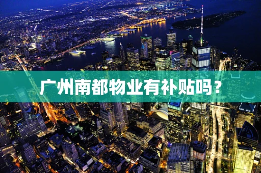 广州南都物业有补贴吗？