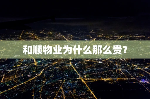 和顺物业为什么那么贵？