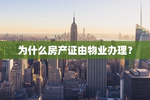 为什么房产证由物业办理？