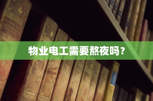 物业电工需要熬夜吗？