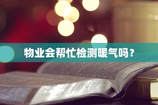 物业会帮忙检测暖气吗？